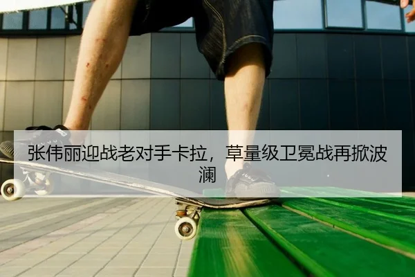 张伟丽迎战老对手卡拉，草量级卫冕战再掀波澜