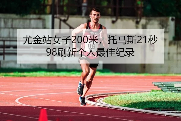 尤金站女子200米，托马斯21秒98刷新个人最佳纪录