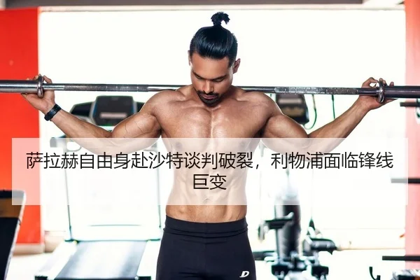 萨拉赫自由身赴沙特谈判破裂，利物浦面临锋线巨变